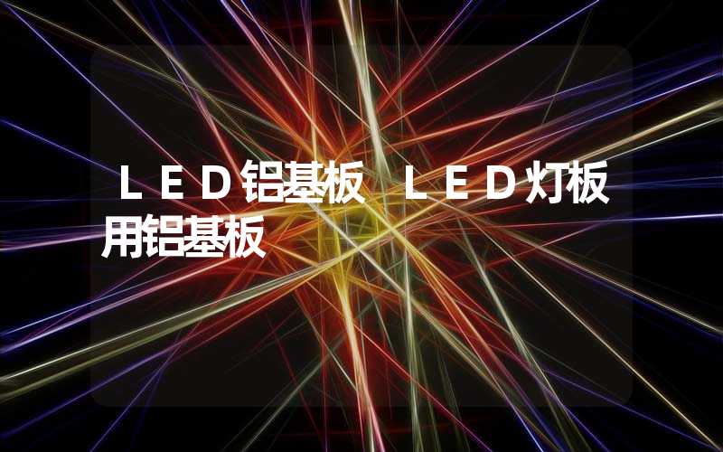 LED铝基板 LED灯板用铝基板